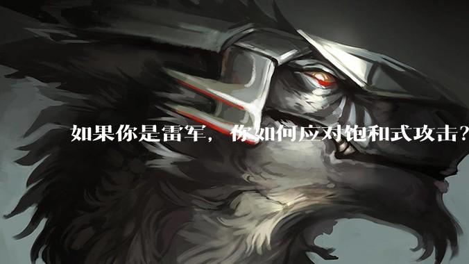 如果你是雷军，你如何应对饱和式攻击？