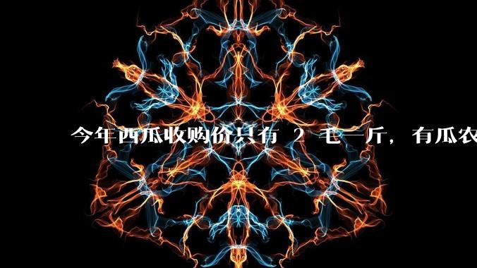 今年西瓜收购价只有 2 毛一斤，有瓜农把西瓜扔池塘，现在超市西瓜仍几元一斤，为何会这样？